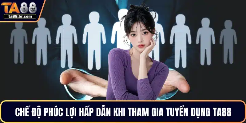 Chế độ phúc lợi hấp dẫn khi tham gia tuyển dụng TA88