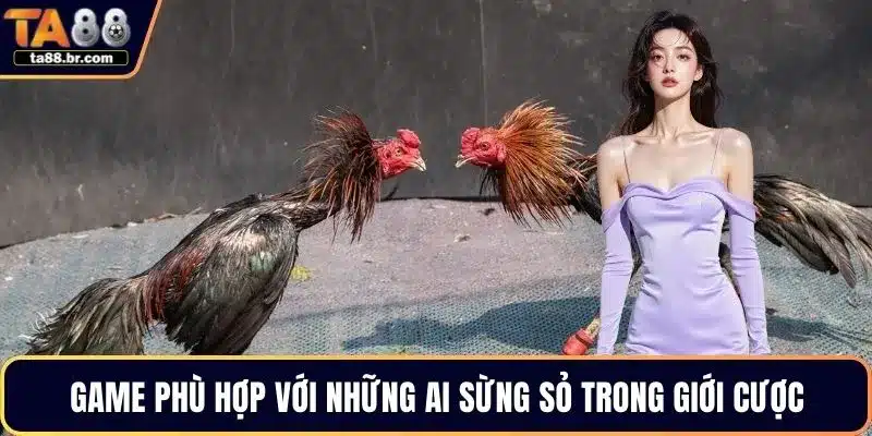 Game phù hợp với những ai sừng sỏ trong giới cược
