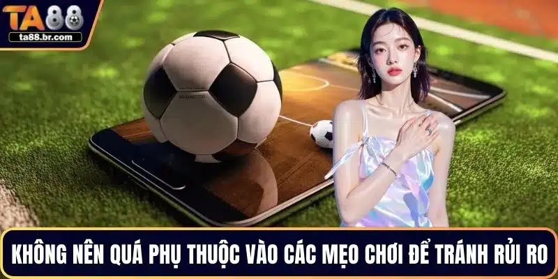Không nên quá phụ thuộc vào các mẹo chơi để tránh rủi ro