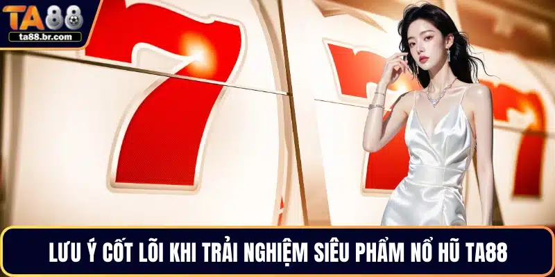 Lưu ý cốt lõi khi trải nghiệm siêu phẩm nổ hũ TA88