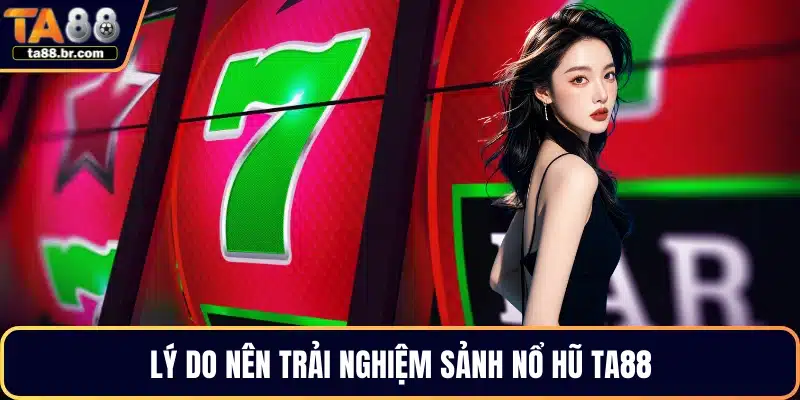 Lý do nên trải nghiệm sảnh nổ hũ TA88