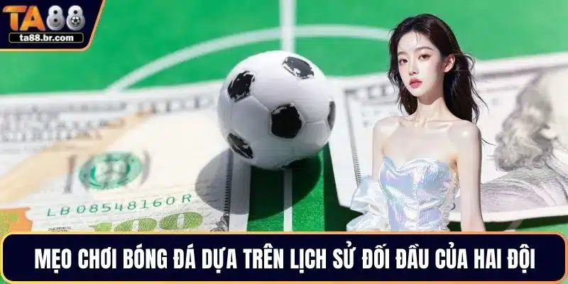 Mẹo chơi bóng đá dựa trên lịch sử đối đầu của hai đội