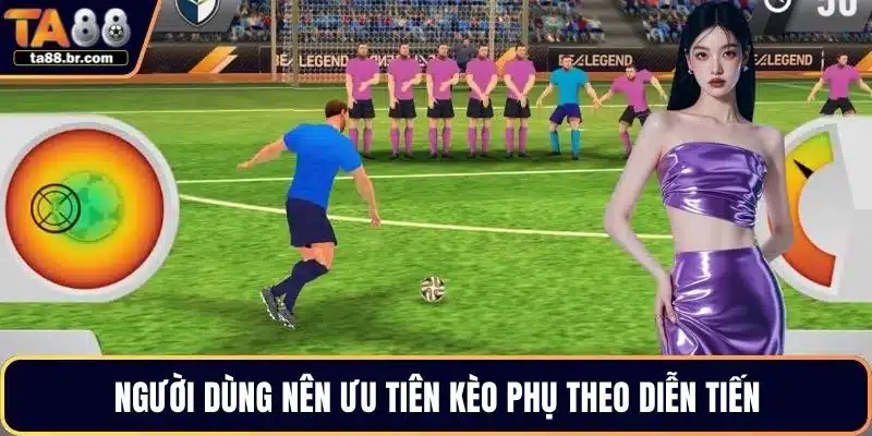 Người dùng nên ưu tiên kèo phụ theo diễn tiến